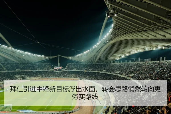 拜仁引进中锋新目标浮出水面，转会思路悄然转向更务实路线